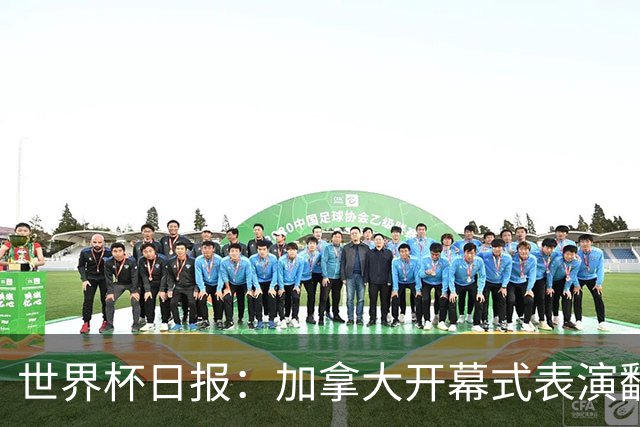 世界杯日报：加拿大开幕式表演翻车 三个东道主首战保持不败