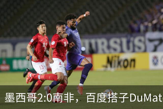墨西哥2:0南非，百度搭子DuMate赛前分析获验证