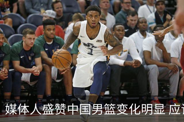 媒体人盛赞中国男篮变化明显 应该与乔帅续约